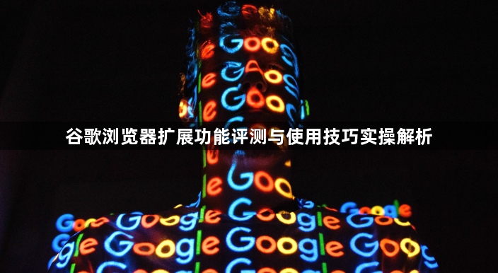 谷歌浏览器扩展功能评测与使用技巧实操解析1