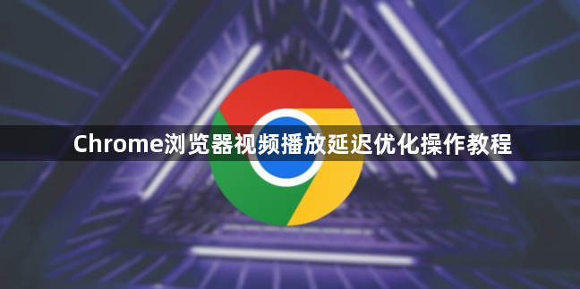 Chrome浏览器视频播放延迟优化操作教程1