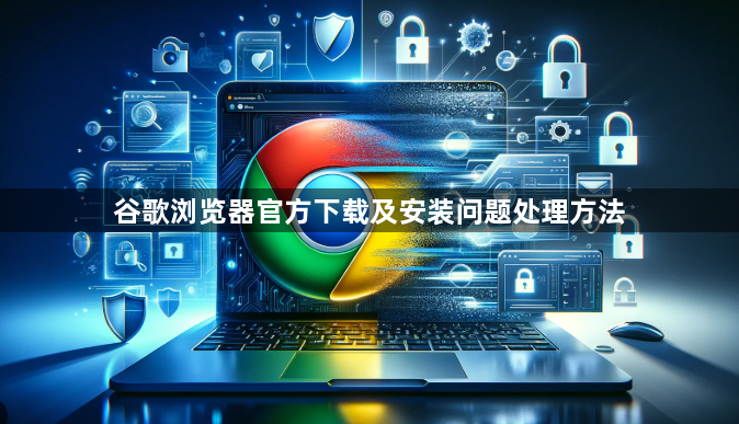 谷歌浏览器官方下载及安装问题处理方法1