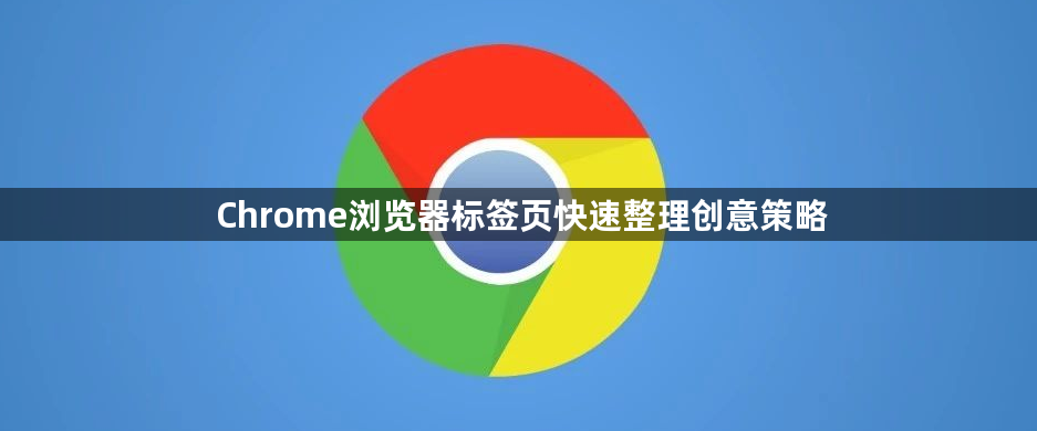 Chrome浏览器标签页快速整理创意策略1