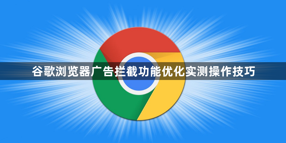 谷歌浏览器广告拦截功能优化实测操作技巧1