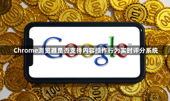 Chrome浏览器是否支持内容操作行为实时评分系统1