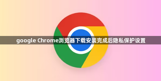google Chrome浏览器下载安装完成后隐私保护设置1