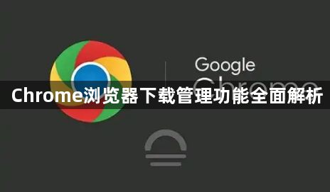 Chrome浏览器下载管理功能全面解析1