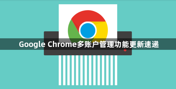 Google Chrome多账户管理功能更新速递1