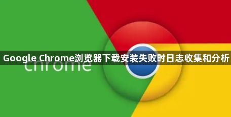 Google Chrome浏览器下载安装失败时日志收集和分析1