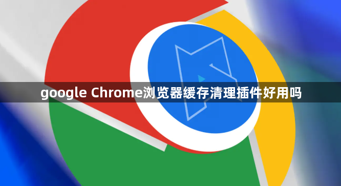 google Chrome浏览器缓存清理插件好用吗1