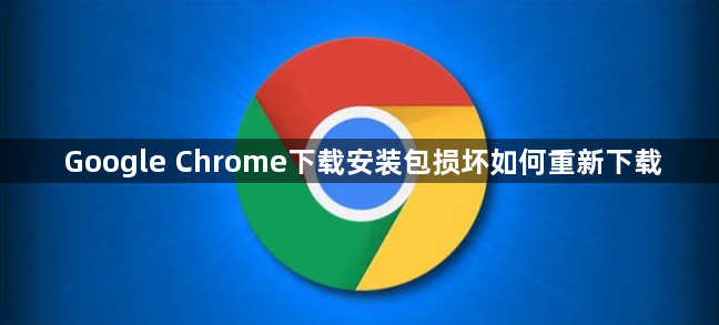 Google Chrome下载安装包损坏如何重新下载1