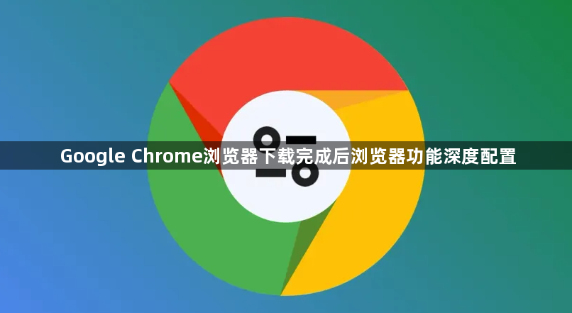 Google Chrome浏览器下载完成后浏览器功能深度配置1