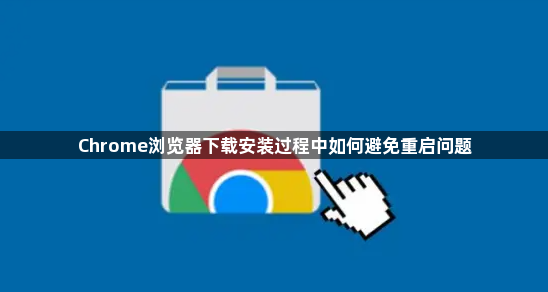 Chrome浏览器下载安装过程中如何避免重启问题1