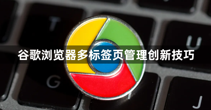 谷歌浏览器多标签页管理创新技巧1