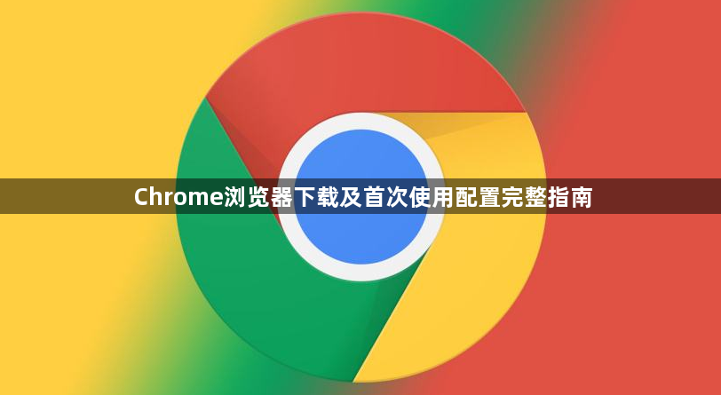 Chrome浏览器下载及首次使用配置完整指南1