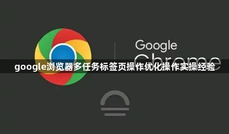 google浏览器多任务标签页操作优化操作实操经验1