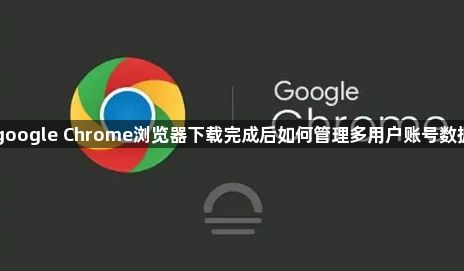 google Chrome浏览器下载完成后如何管理多用户账号数据1