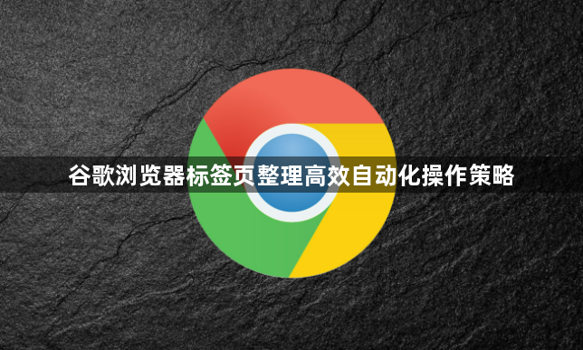 谷歌浏览器标签页整理高效自动化操作策略1