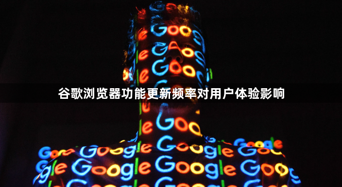 谷歌浏览器功能更新频率对用户体验影响1