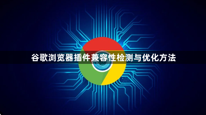 谷歌浏览器插件兼容性检测与优化方法1