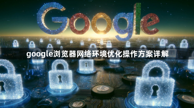google浏览器网络环境优化操作方案详解1