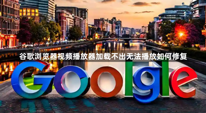 谷歌浏览器视频播放器加载不出无法播放如何修复1