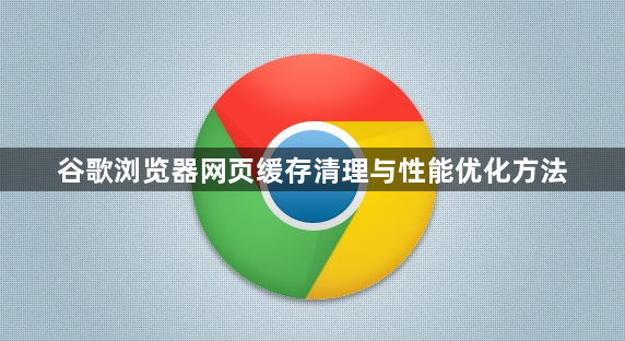 谷歌浏览器网页缓存清理与性能优化方法1