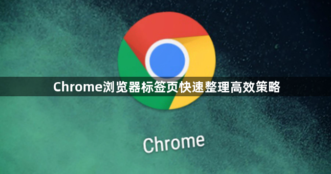 Chrome浏览器标签页快速整理高效策略1