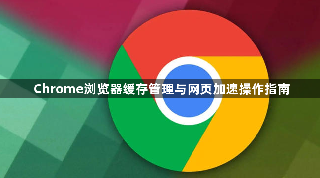 Chrome浏览器缓存管理与网页加速操作指南1