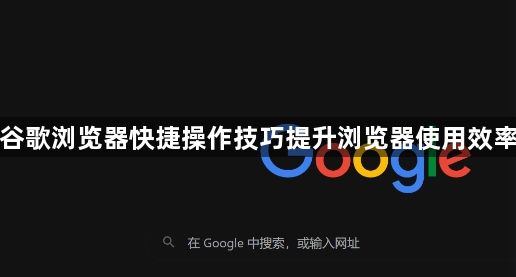 谷歌浏览器快捷操作技巧提升浏览器使用效率1