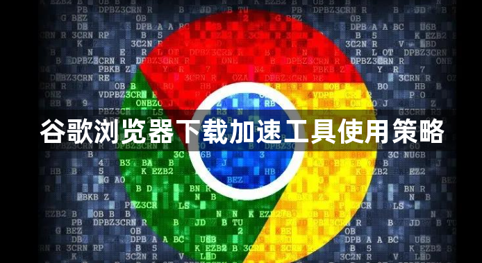 谷歌浏览器下载加速工具使用策略1