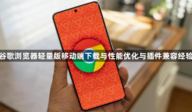 谷歌浏览器轻量版移动端下载与性能优化与插件兼容经验1