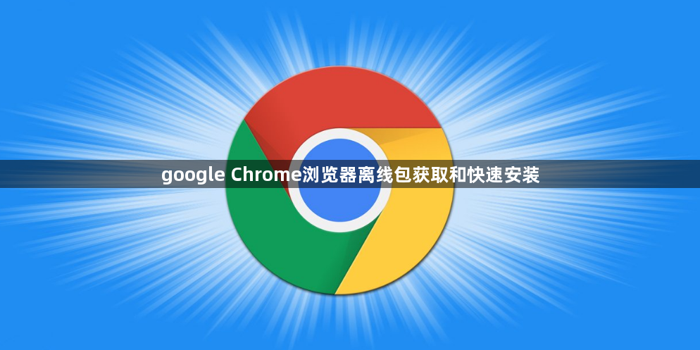 google Chrome浏览器离线包获取和快速安装1