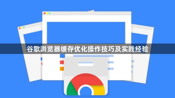 谷歌浏览器缓存优化操作技巧及实践经验1