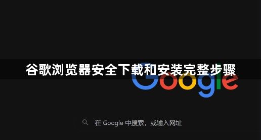谷歌浏览器安全下载和安装完整步骤1