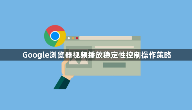 Google浏览器视频播放稳定性控制操作策略1