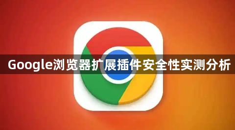 Google浏览器扩展插件安全性实测分析1