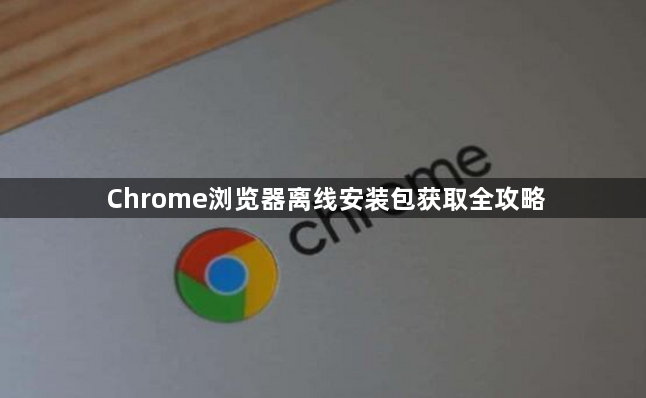 Chrome浏览器离线安装包获取全攻略1