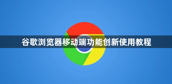 谷歌浏览器移动端功能创新使用教程1