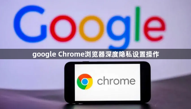 google Chrome浏览器深度隐私设置操作1