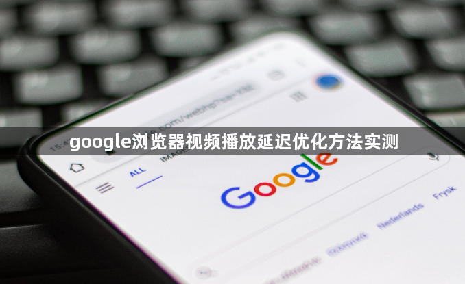 google浏览器视频播放延迟优化方法实测1