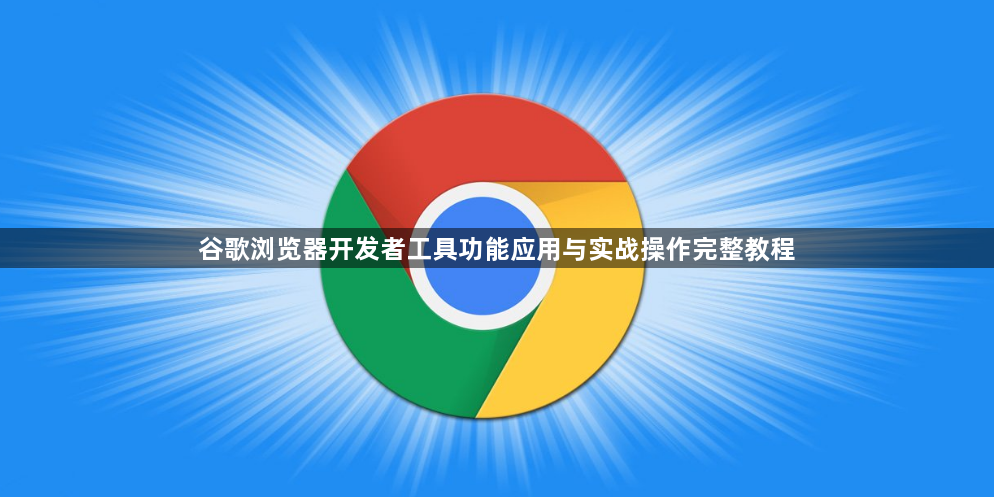 谷歌浏览器开发者工具功能应用与实战操作完整教程1