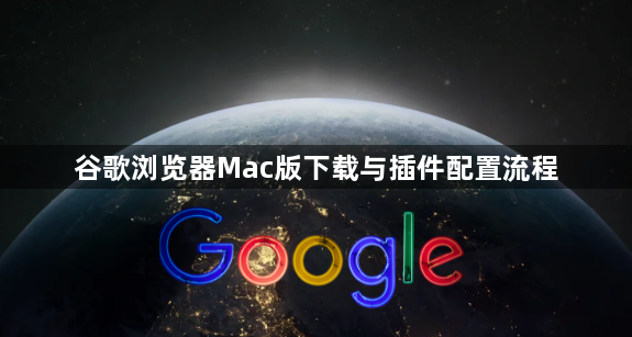 谷歌浏览器Mac版下载与插件配置流程1