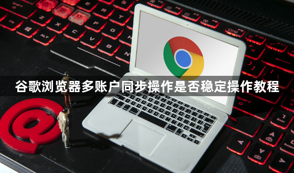 谷歌浏览器多账户同步操作是否稳定操作教程1