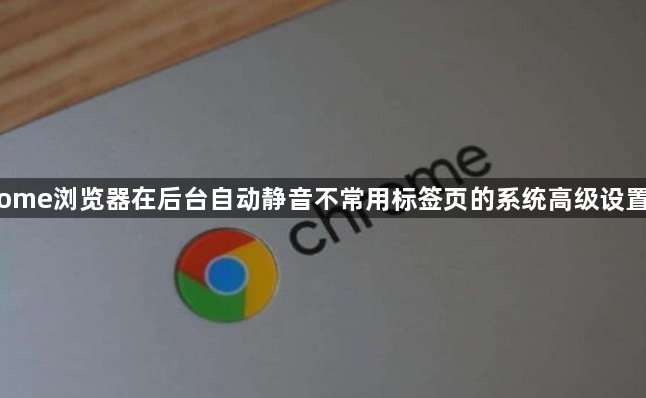 Chrome浏览器在后台自动静音不常用标签页的系统高级设置方法1
