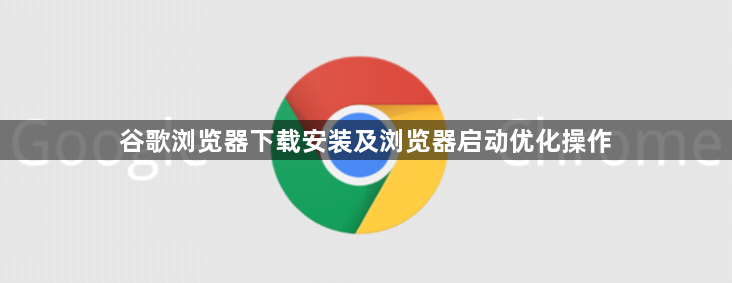谷歌浏览器下载安装及浏览器启动优化操作1
