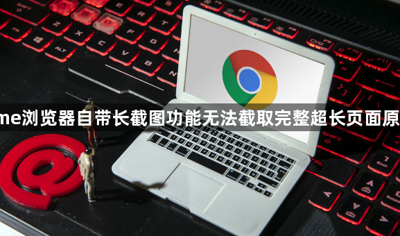 Chrome浏览器自带长截图功能无法截取完整超长页面原因解析1