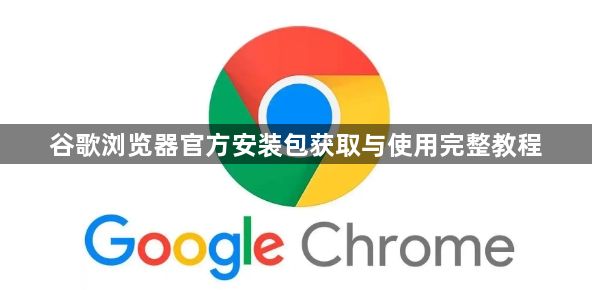 谷歌浏览器官方安装包获取与使用完整教程1