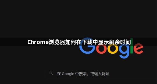 Chrome浏览器如何在下载中显示剩余时间1