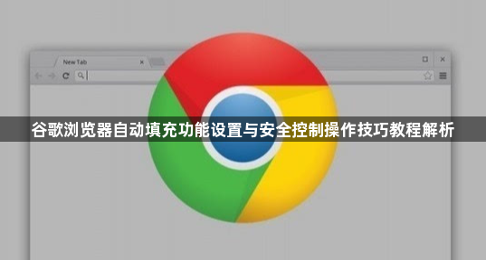 谷歌浏览器自动填充功能设置与安全控制操作技巧教程解析1