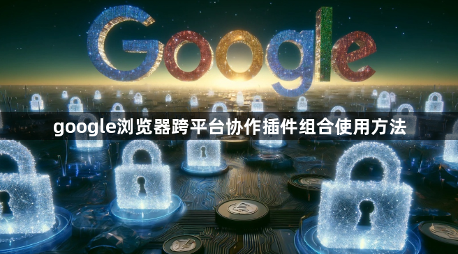 google浏览器跨平台协作插件组合使用方法1