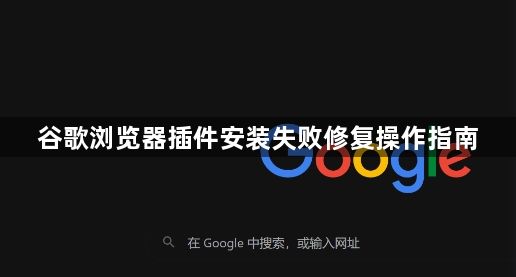 谷歌浏览器插件安装失败修复操作指南1