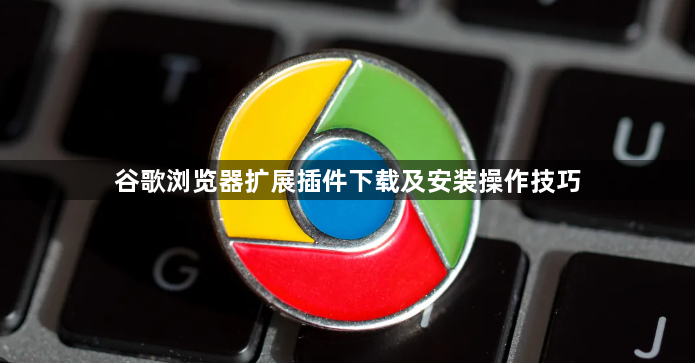 谷歌浏览器扩展插件下载及安装操作技巧1